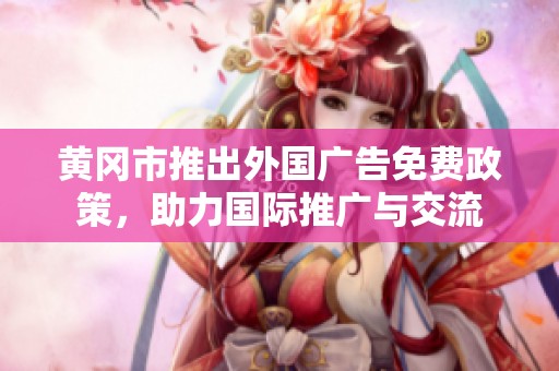 黄冈市推出外国广告免费政策，助力国际推广与交流