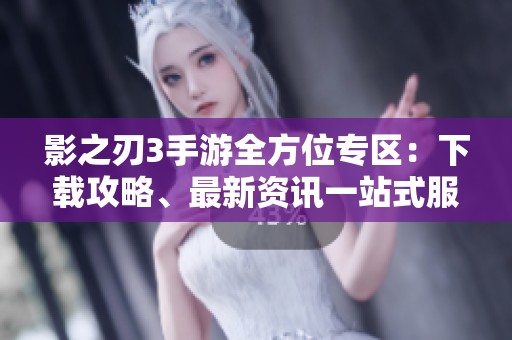 影之刃3手游全方位专区：下载攻略、最新资讯一站式服务