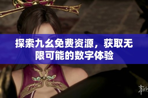 探索九幺免费资源，获取无限可能的数字体验