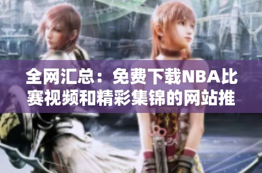全网汇总：免费下载NBA比赛视频和精彩集锦的网站推荐