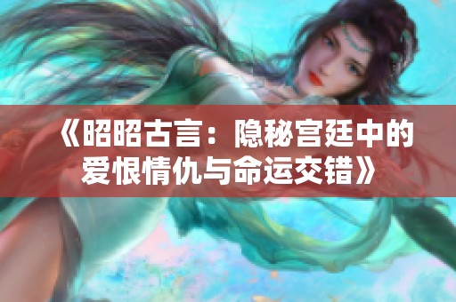 《昭昭古言：隐秘宫廷中的爱恨情仇与命运交错》