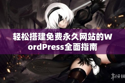轻松搭建免费永久网站的WordPress全面指南