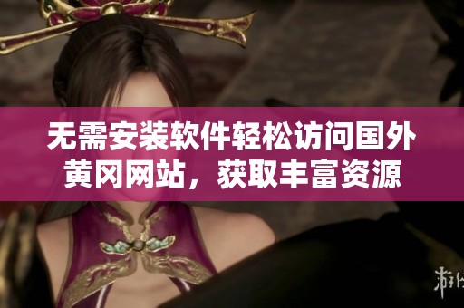 无需安装软件轻松访问国外黄冈网站，获取丰富资源