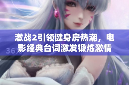 激战2引领健身房热潮，电影经典台词激发锻炼激情