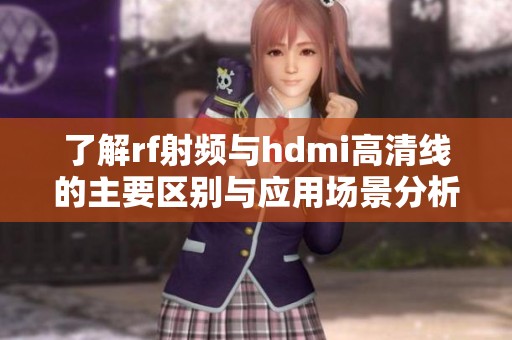 了解rf射频与hdmi高清线的主要区别与应用场景分析
