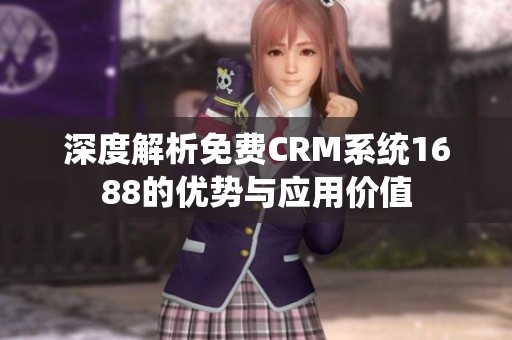 深度解析免费CRM系统1688的优势与应用价值