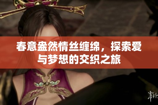 春意盎然情丝缠绵，探索爱与梦想的交织之旅