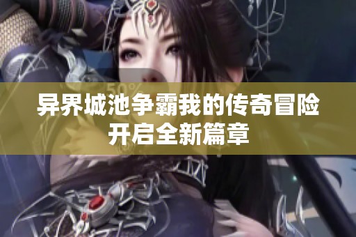 异界城池争霸我的传奇冒险开启全新篇章
