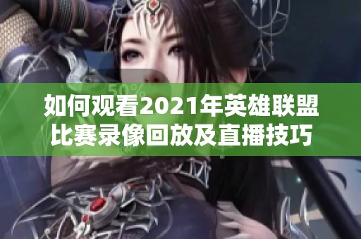 如何观看2021年英雄联盟比赛录像回放及直播技巧