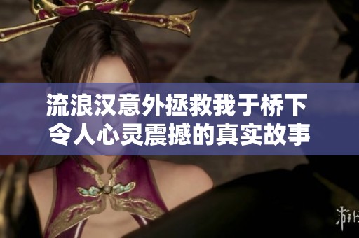 流浪汉意外拯救我于桥下 令人心灵震撼的真实故事