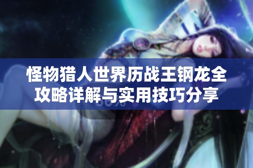 怪物猎人世界历战王钢龙全攻略详解与实用技巧分享