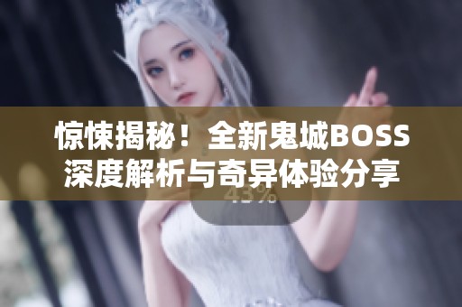 惊悚揭秘！全新鬼城BOSS深度解析与奇异体验分享