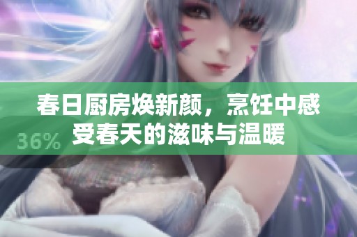 春日厨房焕新颜，烹饪中感受春天的滋味与温暖
