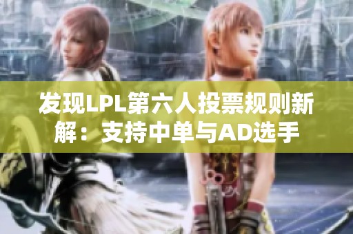 发现LPL第六人投票规则新解：支持中单与AD选手
