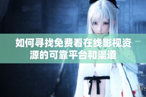如何寻找免费看在线影视资源的可靠平台和渠道