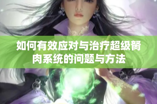 如何有效应对与治疗超级胬肉系统的问题与方法