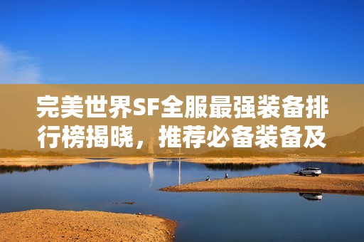 完美世界SF全服最强装备排行榜揭晓，推荐必备装备及获取攻略