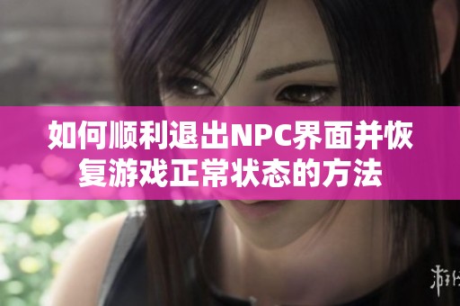 如何顺利退出NPC界面并恢复游戏正常状态的方法