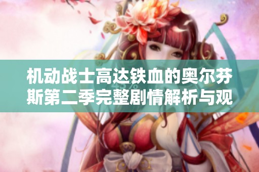 机动战士高达铁血的奥尔芬斯第二季完整剧情解析与观看指南