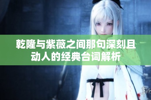 乾隆与紫薇之间那句深刻且动人的经典台词解析