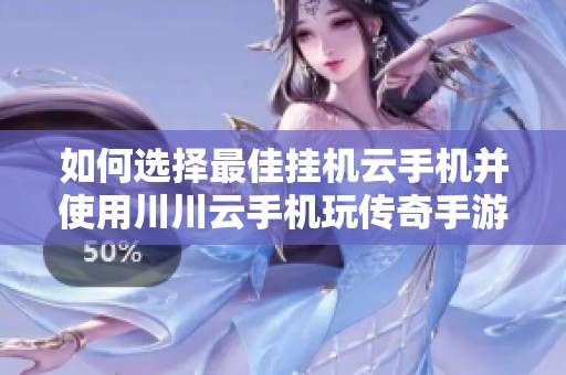 如何选择最佳挂机云手机并使用川川云手机玩传奇手游教程