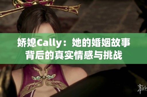 娇媳Cally：她的婚姻故事背后的真实情感与挑战