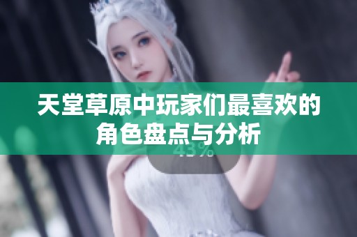 天堂草原中玩家们最喜欢的角色盘点与分析