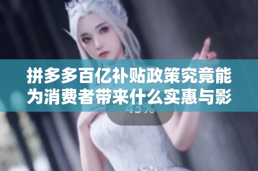 拼多多百亿补贴政策究竟能为消费者带来什么实惠与影响