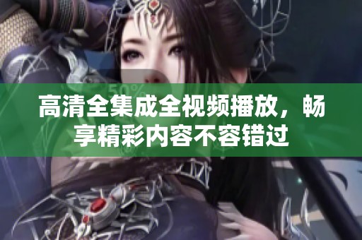 高清全集成全视频播放，畅享精彩内容不容错过