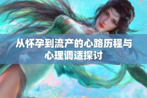 从怀孕到流产的心路历程与心理调适探讨