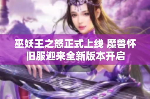 巫妖王之怒正式上线 魔兽怀旧服迎来全新版本开启