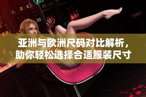 亚洲与欧洲尺码对比解析，助你轻松选择合适服装尺寸