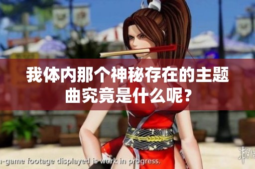 我体内那个神秘存在的主题曲究竟是什么呢？