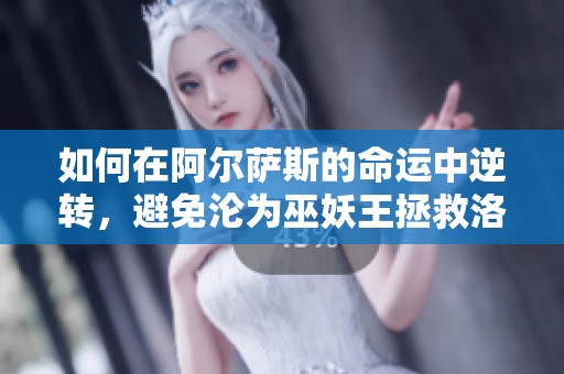 如何在阿尔萨斯的命运中逆转，避免沦为巫妖王拯救洛丹伦