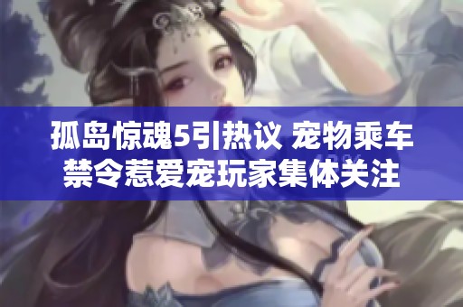 孤岛惊魂5引热议 宠物乘车禁令惹爱宠玩家集体关注