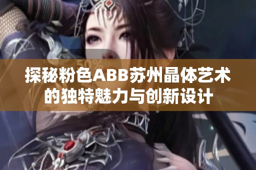 探秘粉色ABB苏州晶体艺术的独特魅力与创新设计