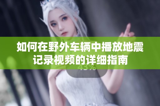 如何在野外车辆中播放地震记录视频的详细指南