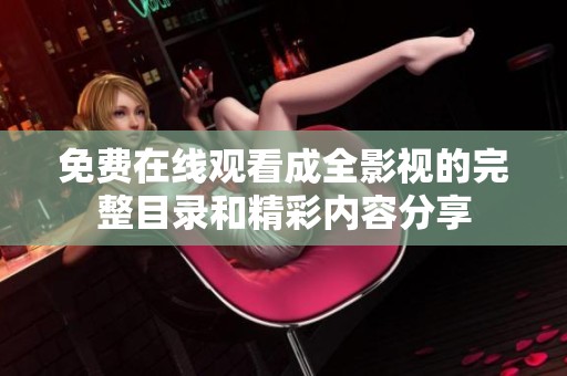 免费在线观看成全影视的完整目录和精彩内容分享