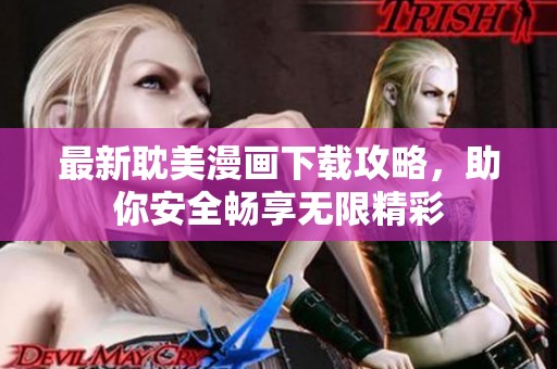 最新耽美漫画下载攻略，助你安全畅享无限精彩