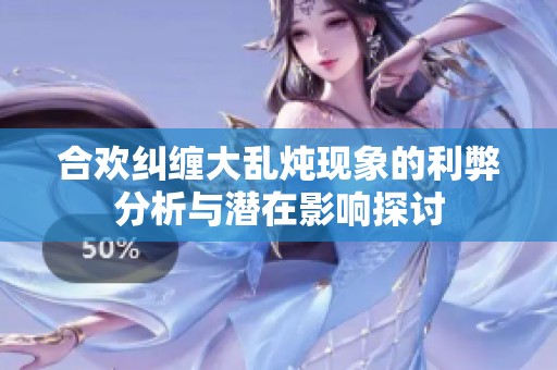 合欢纠缠大乱炖现象的利弊分析与潜在影响探讨