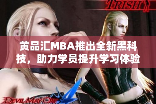 黄品汇MBA推出全新黑科技，助力学员提升学习体验与竞争力