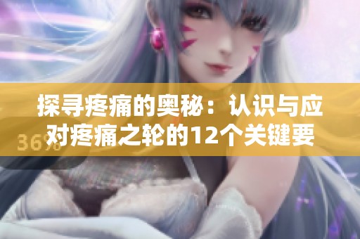 探寻疼痛的奥秘：认识与应对疼痛之轮的12个关键要素