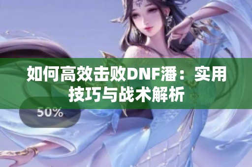 如何高效击败DNF潘：实用技巧与战术解析