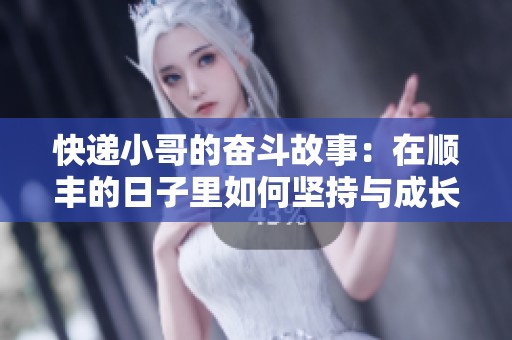 快递小哥的奋斗故事：在顺丰的日子里如何坚持与成长