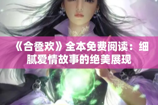 《合卺欢》全本免费阅读：细腻爱情故事的绝美展现
