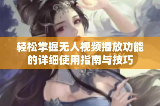 轻松掌握无人视频播放功能的详细使用指南与技巧