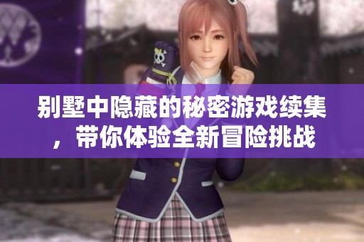 别墅中隐藏的秘密游戏续集，带你体验全新冒险挑战