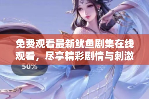 免费观看最新鱿鱼剧集在线观看，尽享精彩剧情与刺激体验