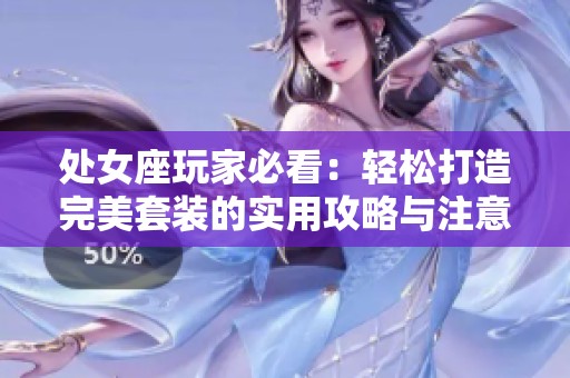 处女座玩家必看：轻松打造完美套装的实用攻略与注意事项