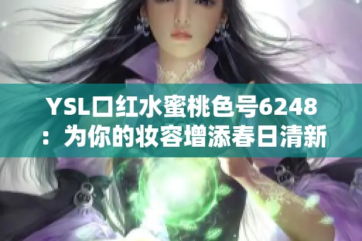 YSL口红水蜜桃色号6248：为你的妆容增添春日清新魅力